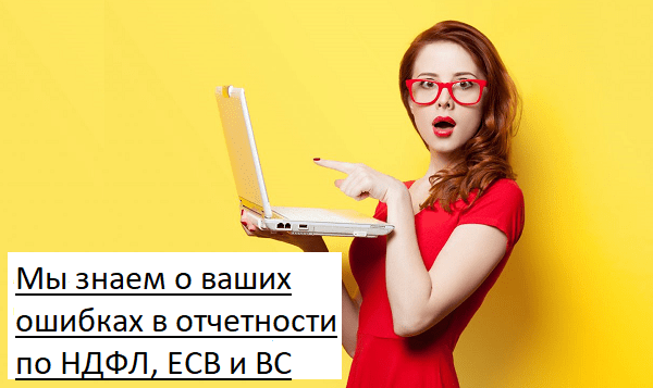 Мы знаем о ваших ошибках в отчетности по НДФЛ, ЕСВ и ВС Мы знаем о ваших ошибках в отчетности по НДФЛ, ЕСВ и ВС