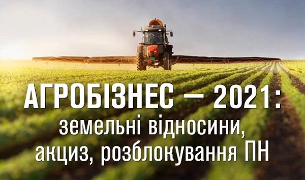 Агробізнес-2021: земельні відносини, акциз, розблокування ПН Агробізнес-2021: земельні відносини, акциз, розблокування ПН