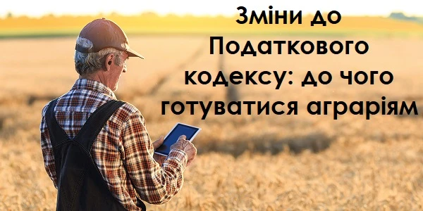 Зміни до Податкового кодексу: до чого готуватися аграріям Зміни до Податкового кодексу: до чого готуватися аграріям