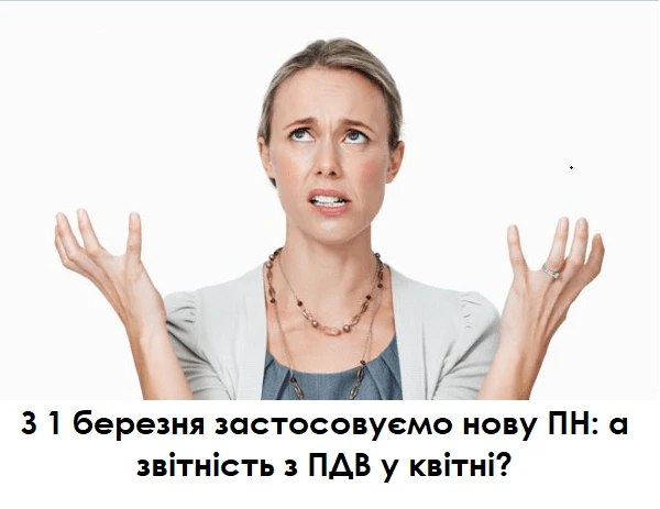 З 1 березня застосовуємо нову ПН: а звітність з ПДВ у квітні? З 1 березня застосовуємо нову ПН: а звітність з ПДВ у квітні?